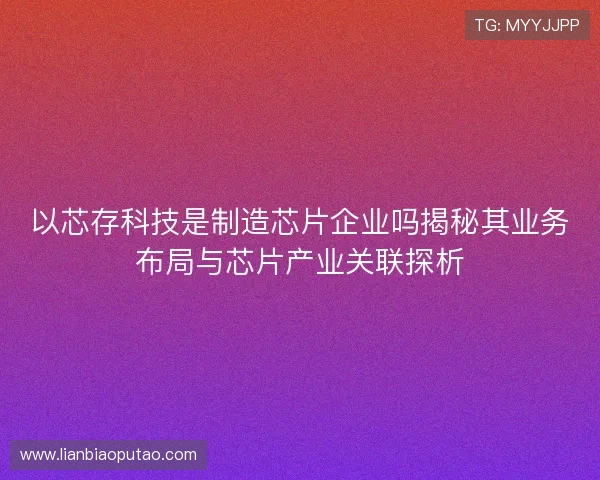 以芯存科技是制造芯片企业吗揭秘其业务布局与芯片产业关联探析